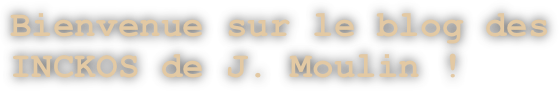 Bienvenue sur le blog des INCKOS de J. Moulin ! 